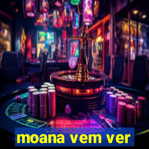 moana vem ver